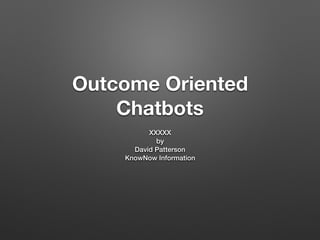 Outcome Oriented
Chatbots
XXXXX
by
David Patterson
KnowNow Information
 