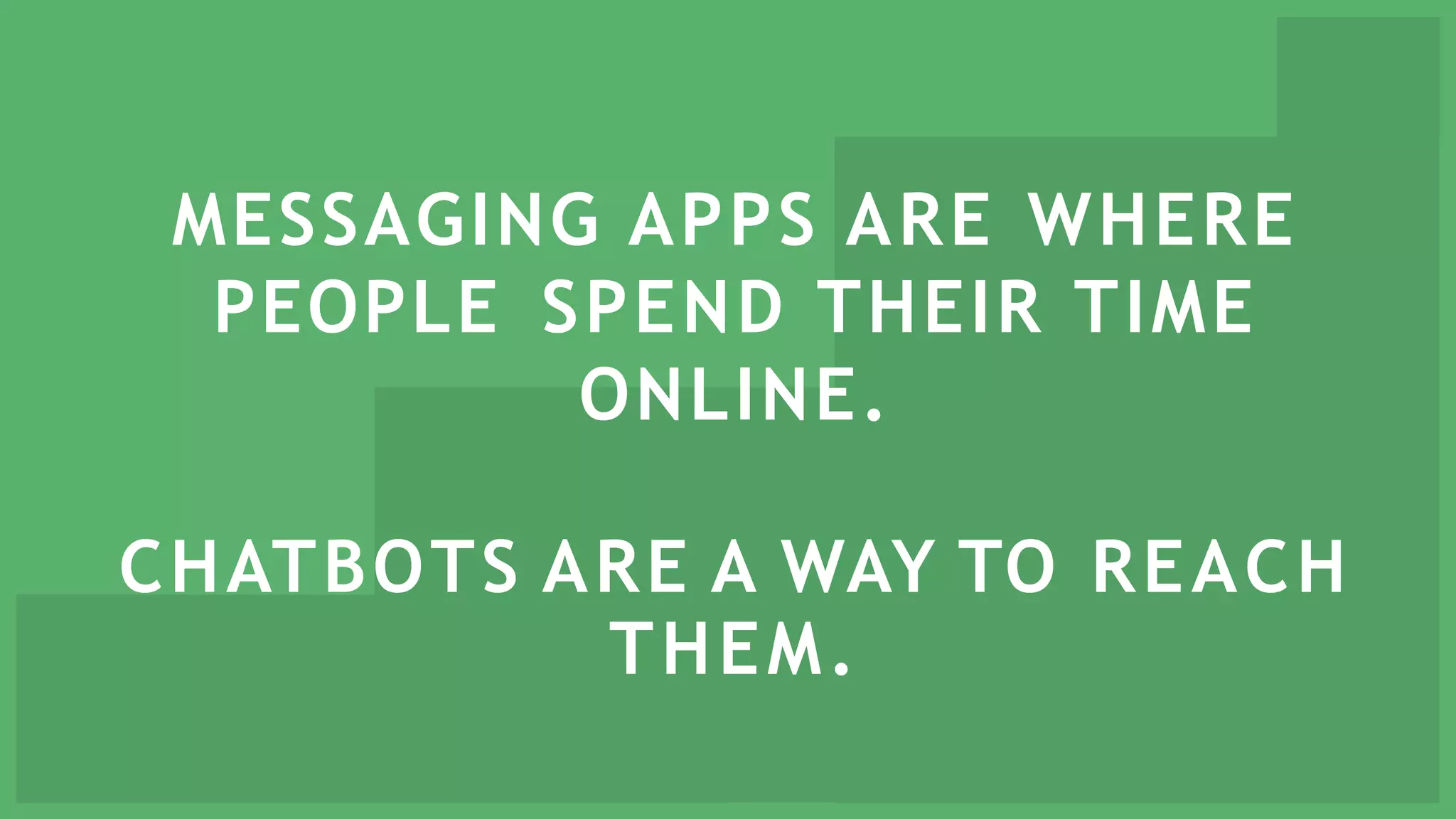 MESSAGING APPS ARE WHERE
PEOPLE SPEND THEIR TIME
ONLINE.
CHATBOTS ARE A WAY TO REACH
THEM.
 