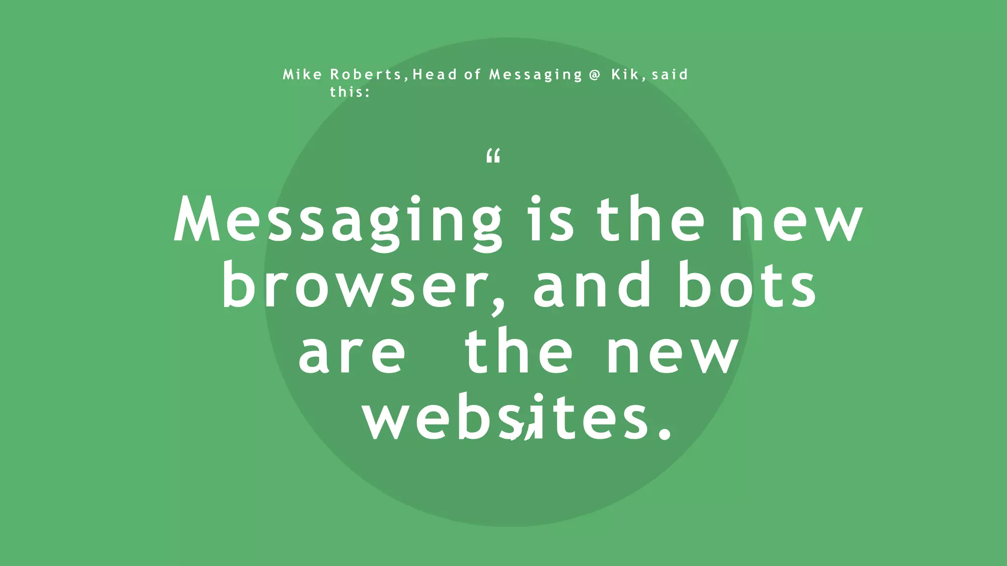 Messaging is the new
browser, and bots
are the new
websites.
“
“
M i k e R o b e r t s , H e a d o f M e s s a g i n g @ K i k , s a i d
t h i s :
 