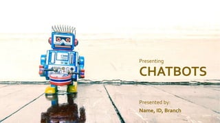 Presenting
CHATBOTS
Presented by:
Name, ID, Branch
 
