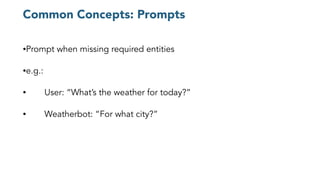 Common Concepts: Prompts
•Prompt when missing required entities
•e.g.:
• User: “What’s the weather for today?”
• Weatherbot: “For what city?”
 
