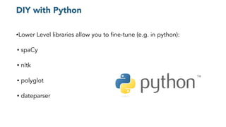 •Lower Level libraries allow you to fine-tune (e.g. in python):
• spaCy
• nltk
• polyglot
• dateparser
DIY with Python
 