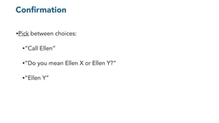 Conﬁrmation
•Pick between choices:
•“Call Ellen”
•“Do you mean Ellen X or Ellen Y?”
•“Ellen Y”
 