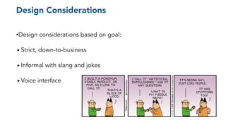 Design Considerations
•Design considerations based on goal:
● Strict, down-to-business
● Informal with slang and jokes
● Voice interface
 
