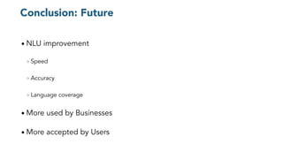 Conclusion: Future
● NLU improvement
○ Speed
○ Accuracy
○ Language coverage
● More used by Businesses
● More accepted by Users
 