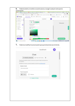 6. Podemosdarle unnombre anuestroasesory escogercualquiercolorparala
conversación.
7. Podemosmodificarlaconversaciónque queremostenerconel cliente.
 