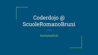 Coderdojo @
ScuoleRomanoBruni
Automation
 