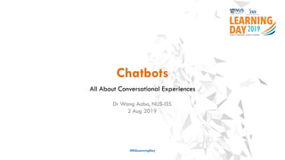 Chatbots
All About Conversational Experiences
#ISSLearningDay
Dr Wang Aobo, NUS-ISS
2 Aug 2019
 