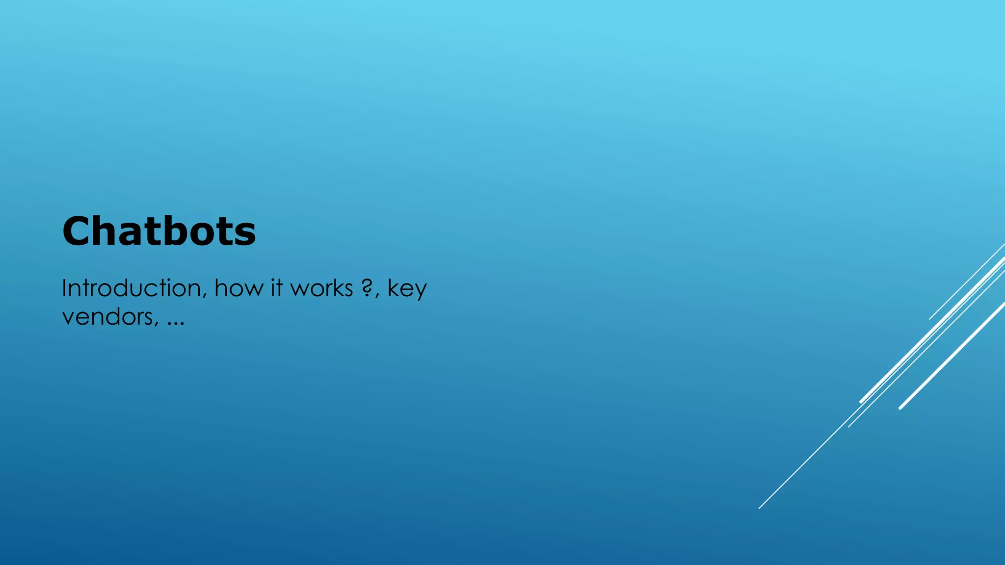 Chatbots
Introduction, how it works ?, key
vendors, ...
 