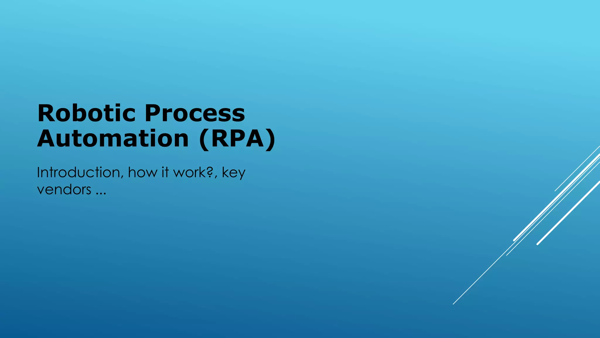 Robotic Process
Automation (RPA)
Introduction, how it work?, key
vendors ...
 