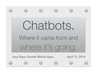 Chatbots.

Where it came from and
where it’s going.
Joey Rigor, Kontak Mobile Apps April 15, 2016
 