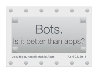 Bots.
Is it better than apps?
Joey Rigor, Kontak Mobile Apps April 22, 2016
 