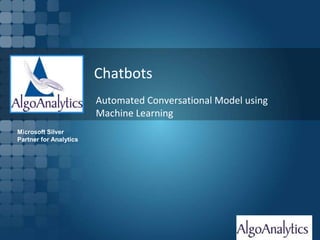 Page 1
Chatbots
Automated Conversational Model using
Machine Learning
Microsoft Silver
Partner for Analytics
 