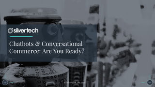 Chatbots & Conversational
Commerce: Are You Ready?
© SilverTech, Inc. 2017
 