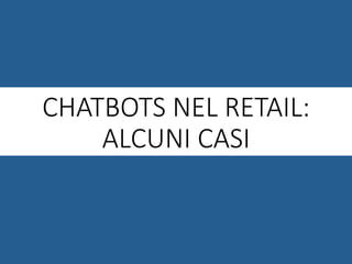 CHATBOTS NEL RETAIL:
ALCUNI CASI
 