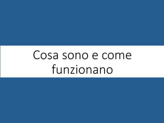 Cosa sono e come
funzionano
 
