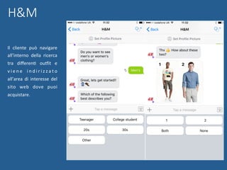 H&M
Il	 cliente	 può	 navigare	
all’interno	 della	 ricerca	
tra	 diﬀerenN	 oudit	 e	
v i e n e	 i n d i r i z z a t o	
all’area	 di	 interesse	 del	
sito	 web	 dove	 puoi	
acquistare.	
 