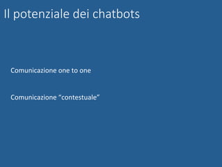 Il potenziale dei chatbots
	
Comunicazione	one	to	one	
	
	
Comunicazione	“contestuale”	
 