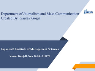 Jagannath Institute of Management Sciences
Vasant Kunj-II, New Delhi - 110070
Department of Journalism and Mass Communication
Created By: Gaurav Gogia
 