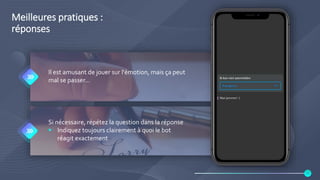 Meilleures pratiques :
réponses
Il est amusant de jouer sur l'émotion, mais ça peut
mal se passer…
Si nécessaire, répétez la question dans la réponse
 Indiquez toujours clairement à quoi le bot
réagit exactement
23
 