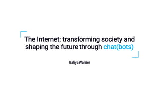 The Internet: transforming society and
shaping the future through chat(bots)
Galiya Warrier
 