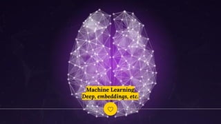 Machine Learning
Deep, embeddings, etc.
 