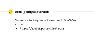 Demo (portuguese version)
Sequence to Sequence trained with StarWars
corpus:
◉ https://webot.personaltek.com
 