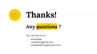 Any questions ?
You can find me at
◉ @maedabr
◉ maeda.br@gmail.com
◉ amaeda@thoughtworks.com
Thanks!
 