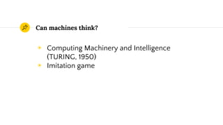 Can machines think?
◉ Computing Machinery and Intelligence
(TURING, 1950)
◉ Imitation game
 