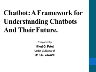 Chatbot:AFramework for
Understanding Chatbots
And TheirFuture.
Presented By
Nikul G. Patel
Under Guidanceof
Dr.S.N. Zaware
 
