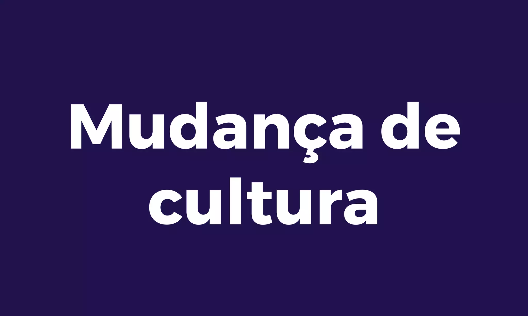 Mudança de
cultura
 