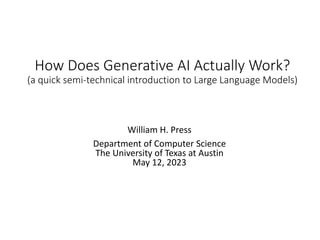 How Does Generative AI Actually Work?
(a quick semi-technical introduction to Large Language Models)
William H. Press
Department of Computer Science
The University of Texas at Austin
May 12, 2023
 