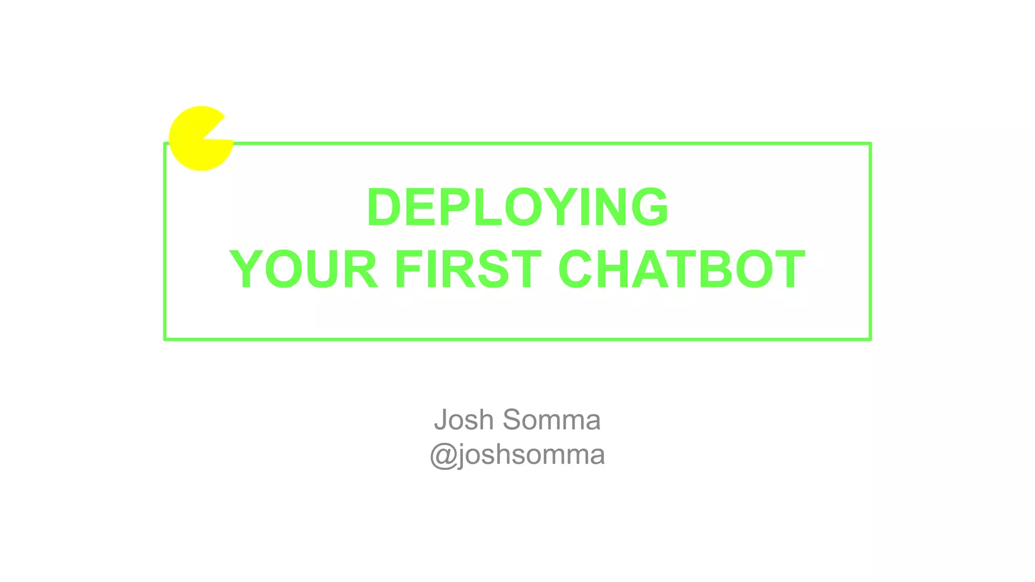 DEPLOYING
YOUR FIRST CHATBOT
Josh Somma
@joshsomma
 