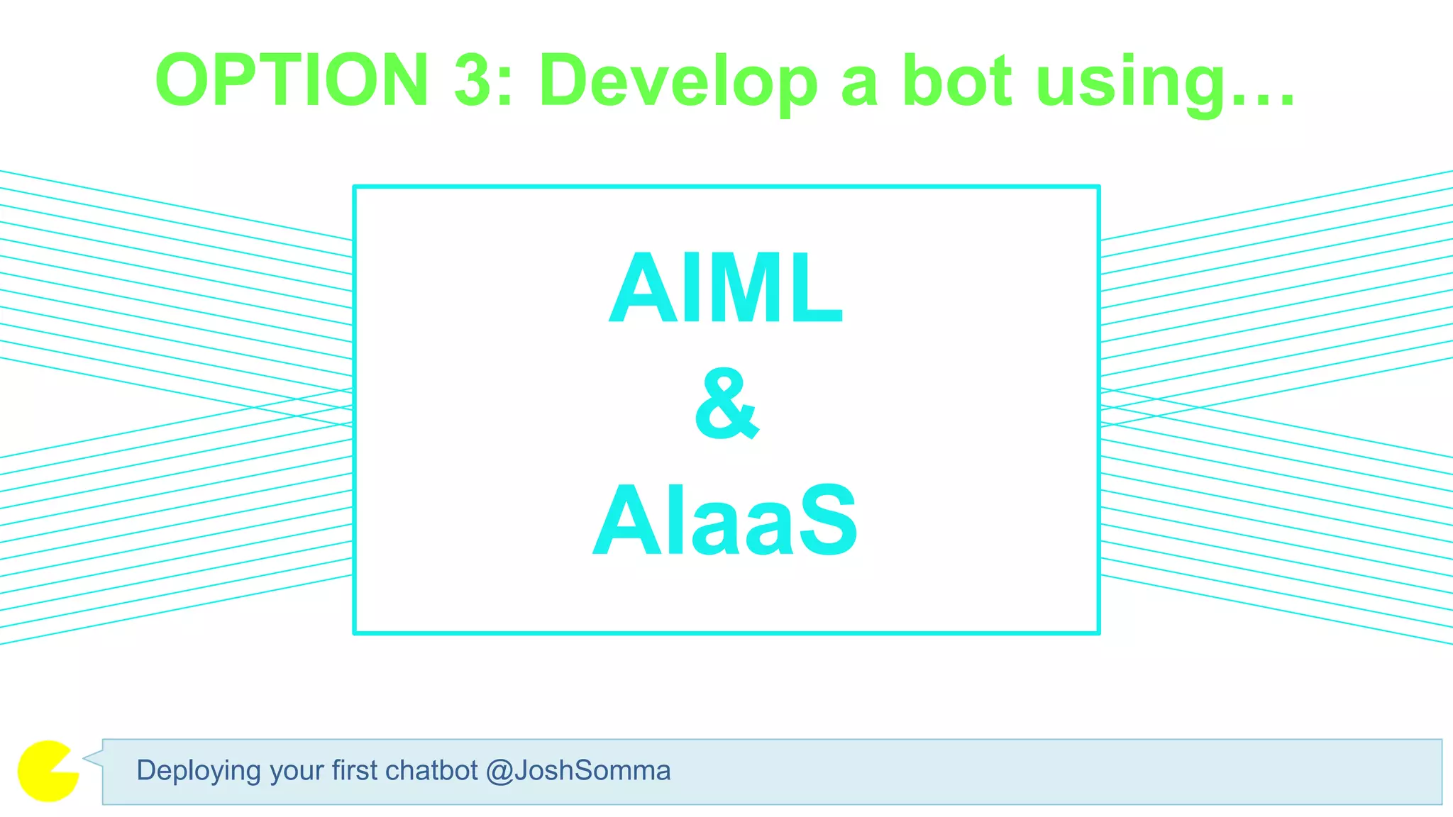 OPTION 3: Develop a bot using…
Deploying your first chatbot @JoshSomma
AIML
&
AlaaS
 