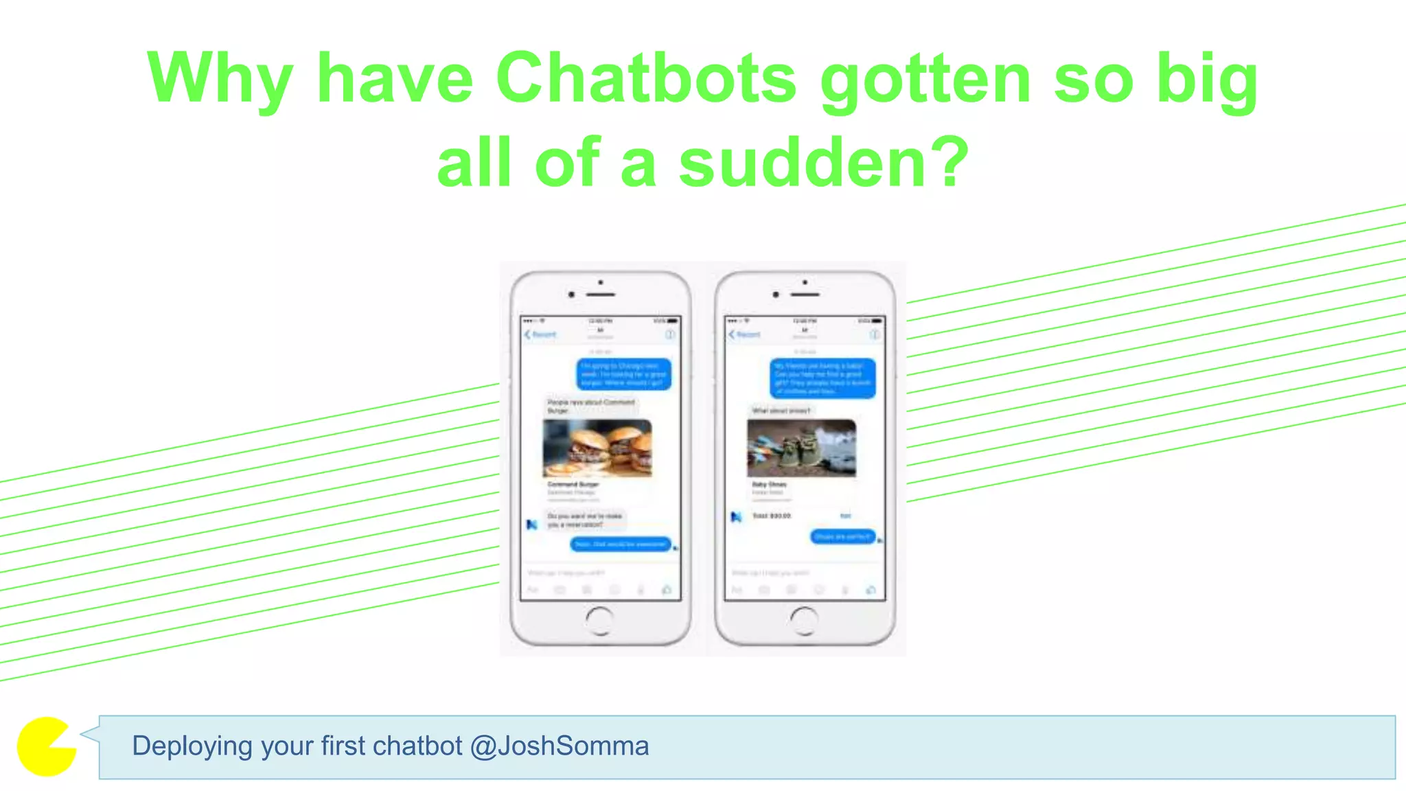 Why have Chatbots gotten so big
all of a sudden?
Deploying your first chatbot @JoshSomma
 