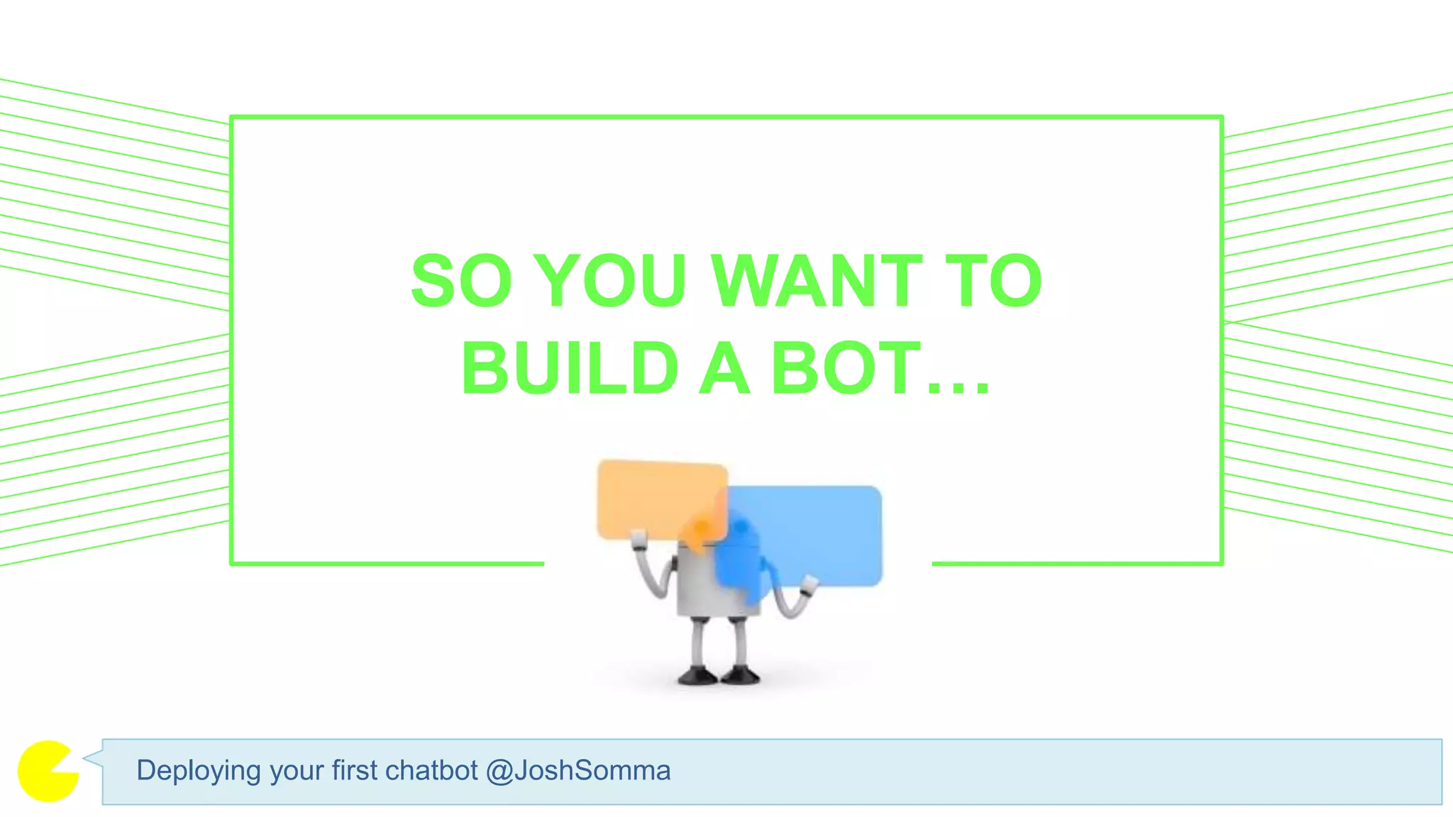 Deploying your first chatbot @JoshSomma
SO YOU WANT TO
BUILD A BOT…
 