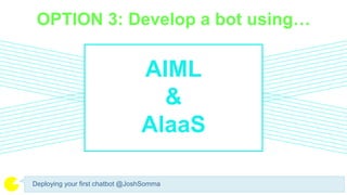 OPTION 3: Develop a bot using…
Deploying your first chatbot @JoshSomma
AIML
&
AlaaS
 