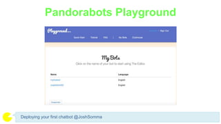 Pandorabots Playground
Deploying your first chatbot @JoshSomma
 