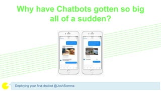 Why have Chatbots gotten so big
all of a sudden?
Deploying your first chatbot @JoshSomma
 