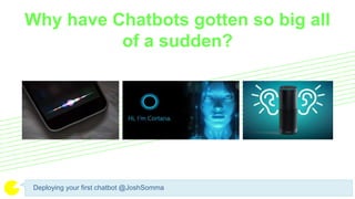 Deploying your first chatbot @JoshSomma
Why have Chatbots gotten so big all
of a sudden?
 