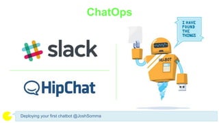 ChatOps
Deploying your first chatbot @JoshSomma
 