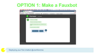 OPTION 1: Make a Fauxbot
Deploying your first chatbot @JoshSomma
 
