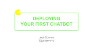 DEPLOYING
YOUR FIRST CHATBOT
Josh Somma
@joshsomma
 