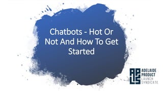Chatbots - Hot Or
Not And How To Get
Started
 