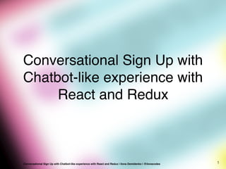 Conversational Sign Up with
Chatbot-like experience with
React and Redux
1Conversational Sign Up with Chatbot-like experience with React and Redux | Ilona Demidenko | @ilonacodes
 