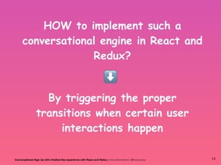 HOW to implement such a
conversational engine in React and
Redux?
⬇
Conversational Sign Up with Chatbot-like experience wi...