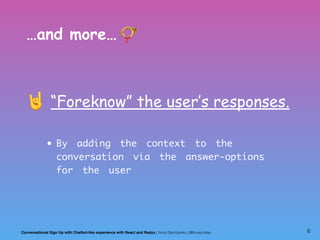 …and more… 📯
🤘 “Foreknow” the user’s responses.
• By adding the context to the
conversation via the answer-options
for the...