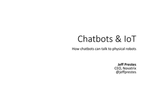 Chatbots & IoT
How chatbots can talk to physical robots
Jeff Prestes
CEO, Novatrix
@jeffprestes
 