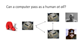 Can a computer pass as a human at all?
 