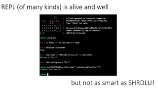 REPL (of many kinds) is alive and well
but not as smart as SHRDLU!
 